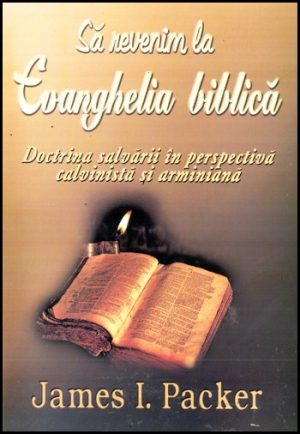 Sa revenim la Evanghelia biblica - Doctrina salvarii in perspectiva calvinista si arminiana