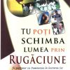 Tu poti schimba lumea prin rugaciune
