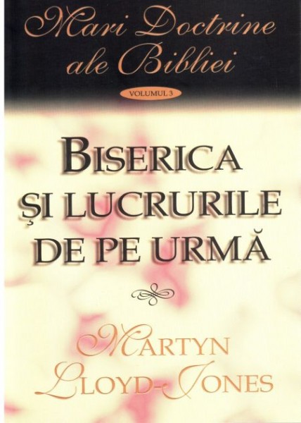 Biserica si lucrurile de pe urma. Vol. 3. Mari doctrine ale Bibliei