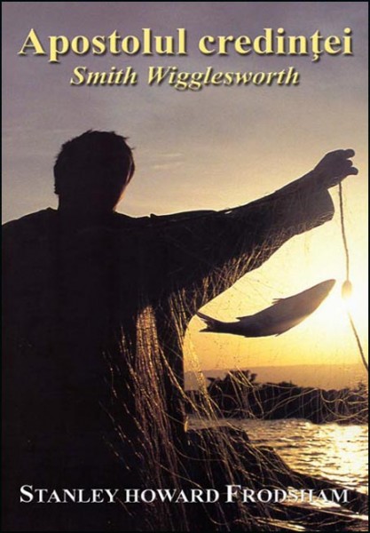 Apostolul credinței - Smith Wigglesworth