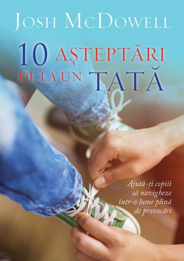 10 asteptari de la un tata. Ajuta-ti copiii sa navigheze intr-o lume plina de provocari