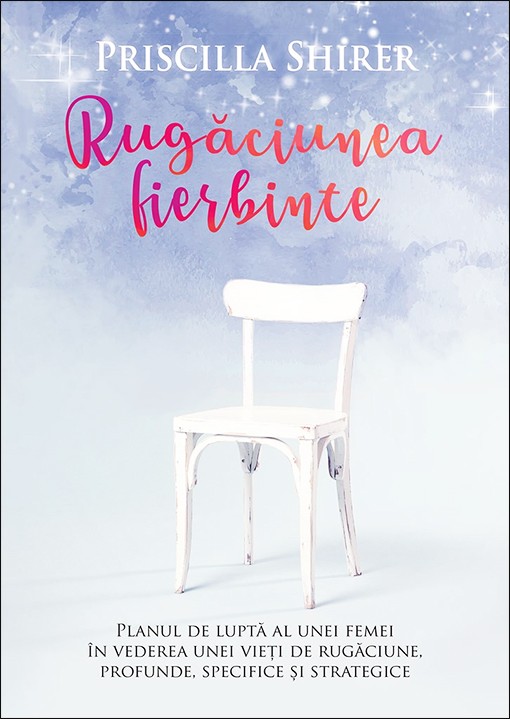 Rugaciunea fierbinte. Planul de lupta al unei femei in vederea unei vieti de rugaciune, profunde, specifice si strategice