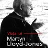 Viața lui Martyn Lloyd-Jones (1899 – 1981)