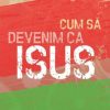Cum să devenim ca Isus: Cultivarea roadelor Duhului Sfânt