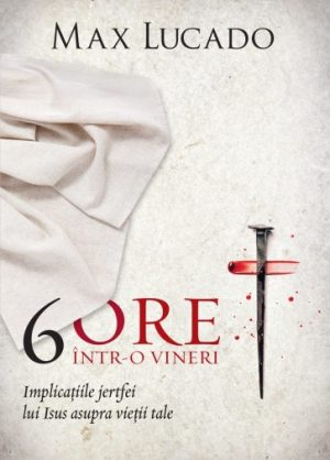 6 ore într-o vineri: Implicațiile jertfei lui Isus asupra vieții tale