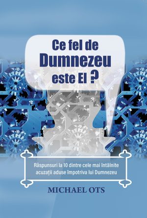 Ce fel de Dumnezeu? - Răspunsuri la 10 dintre cele mai întâlnite acuzații aduse împotriva lui Dumnezeu
