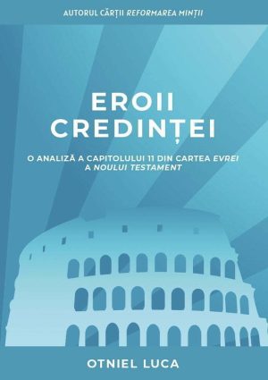 Eroii credinței. O analiză a capitolului 11 din cartea Evrei a Noului Testament