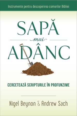 Sapă mai adânc. Cercetează Scripturile în profunzime - Instrumente pentru descoperirea comorilor Bibliei